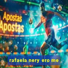 rafaela nery ero me